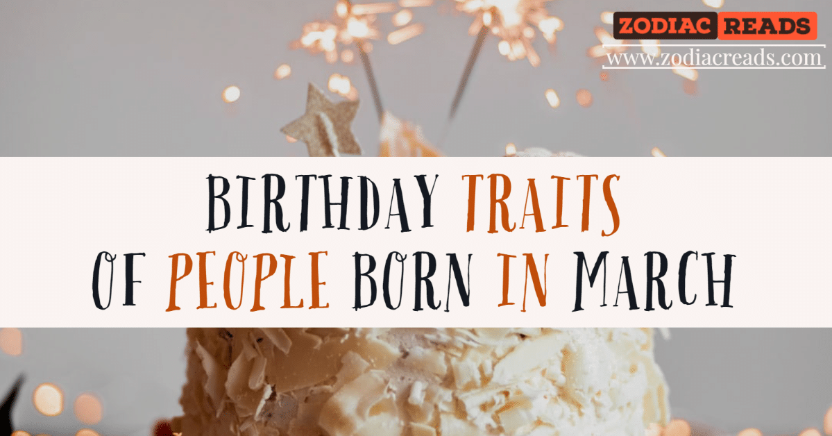 BIRTHDAY TRAITS OF PEOPLE BORN IN MARCH ZODIACREADS